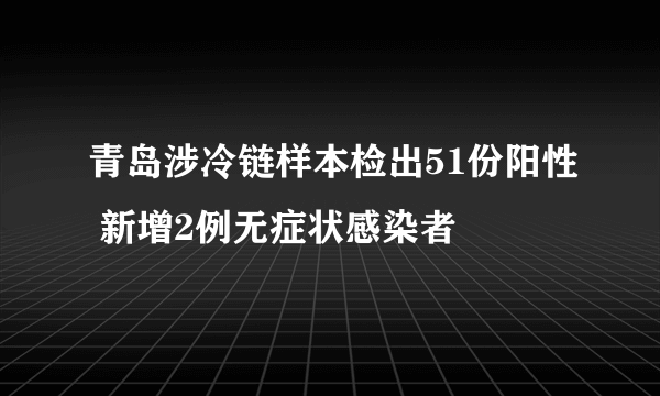 青岛涉冷链样本检出51份阳性 新增2例无症状感染者