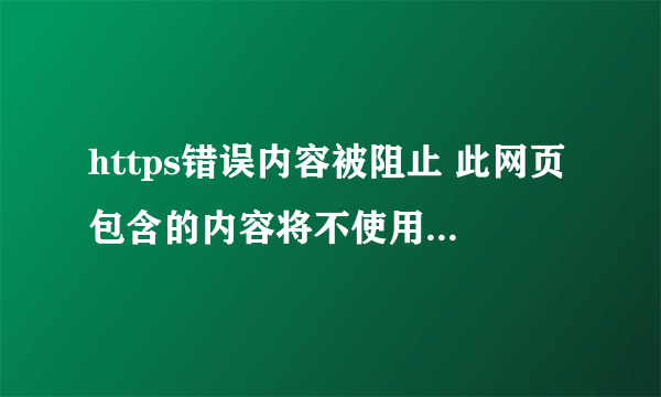 https错误内容被阻止 此网页包含的内容将不使用安全的https