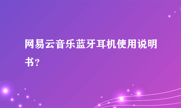 网易云音乐蓝牙耳机使用说明书？