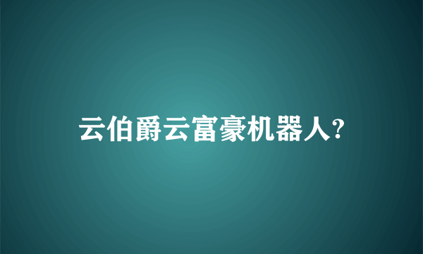 云伯爵云富豪机器人?