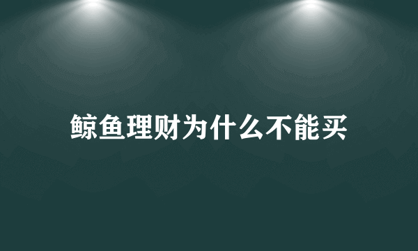 鲸鱼理财为什么不能买