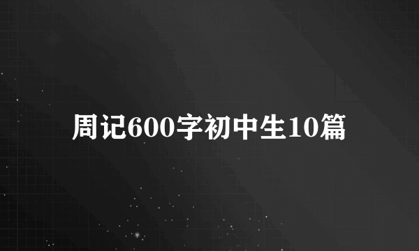 周记600字初中生10篇