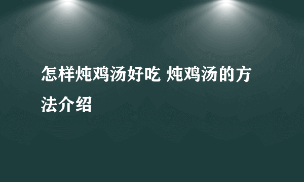 怎样炖鸡汤好吃 炖鸡汤的方法介绍