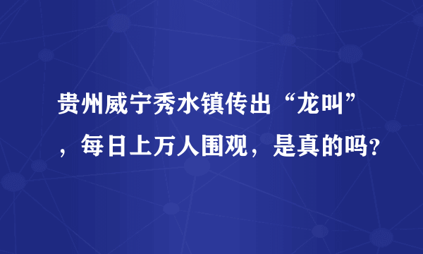 贵州威宁秀水镇传出“龙叫”，每日上万人围观，是真的吗？