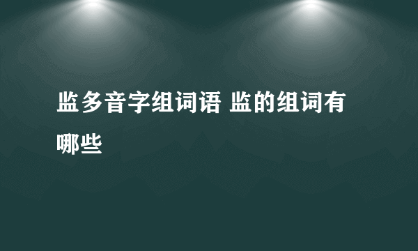 监多音字组词语 监的组词有哪些