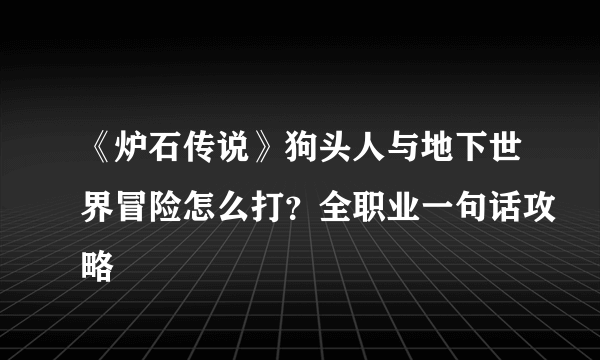 《炉石传说》狗头人与地下世界冒险怎么打？全职业一句话攻略