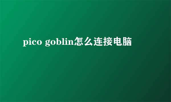 pico goblin怎么连接电脑