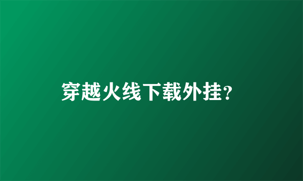 穿越火线下载外挂？