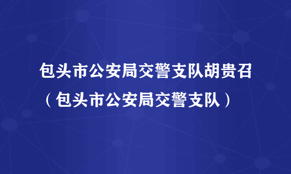 包头市公安局交警支队胡贵召（包头市公安局交警支队）