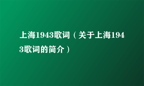 上海1943歌词（关于上海1943歌词的简介）