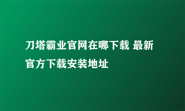 刀塔霸业官网在哪下载 最新官方下载安装地址