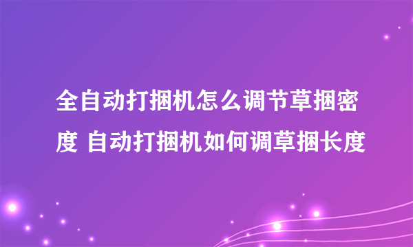 全自动打捆机怎么调节草捆密度 自动打捆机如何调草捆长度