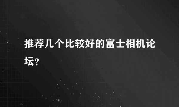 推荐几个比较好的富士相机论坛？