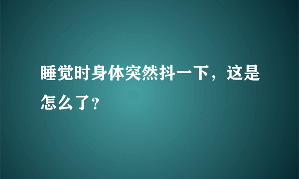 睡觉时身体突然抖一下，这是怎么了？