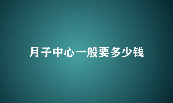 月子中心一般要多少钱