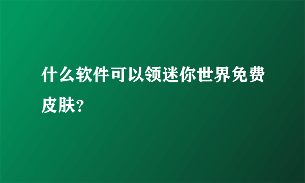 什么软件可以领迷你世界免费皮肤？