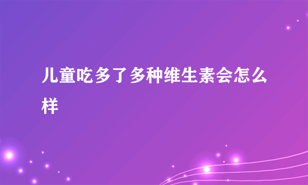 儿童吃多了多种维生素会怎么样