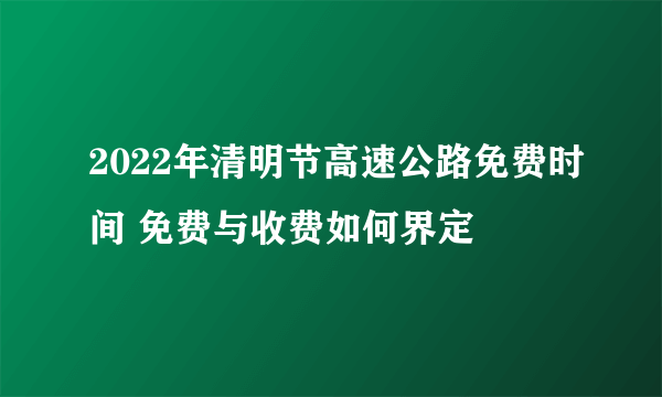 2022年清明节高速公路免费时间 免费与收费如何界定