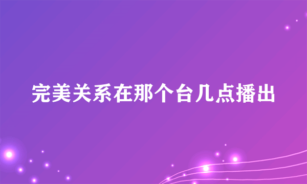 完美关系在那个台几点播出