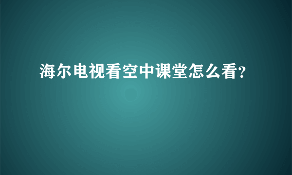 海尔电视看空中课堂怎么看？