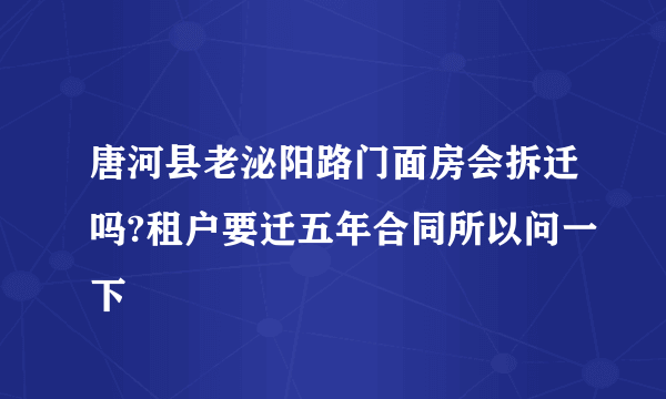 唐河县老泌阳路门面房会拆迁吗?租户要迁五年合同所以问一下