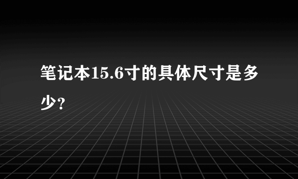 笔记本15.6寸的具体尺寸是多少？