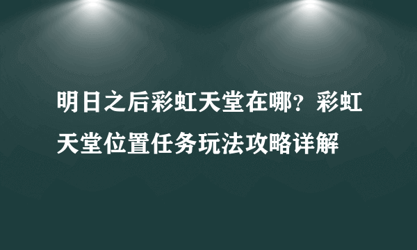 明日之后彩虹天堂在哪？彩虹天堂位置任务玩法攻略详解