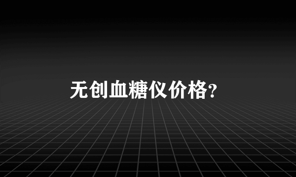 无创血糖仪价格？