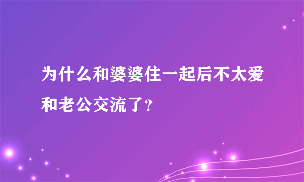 为什么和婆婆住一起后不太爱和老公交流了？