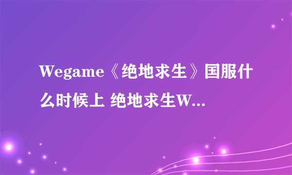 Wegame《绝地求生》国服什么时候上 绝地求生Wegame售价价格