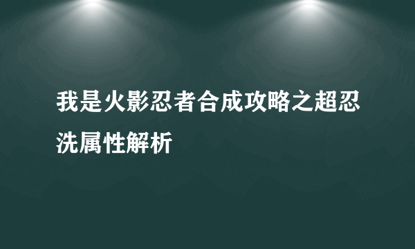 我是火影忍者合成攻略之超忍洗属性解析