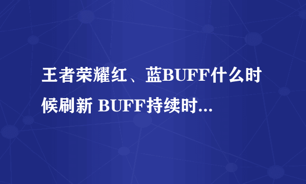 王者荣耀红、蓝BUFF什么时候刷新 BUFF持续时间是多少