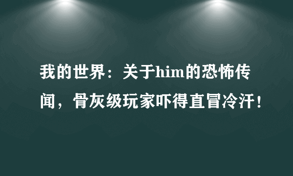 我的世界：关于him的恐怖传闻，骨灰级玩家吓得直冒冷汗！