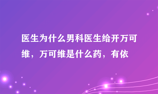 医生为什么男科医生给开万可维，万可维是什么药，有依