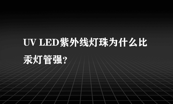 UV LED紫外线灯珠为什么比汞灯管强？