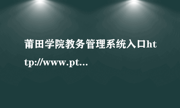 莆田学院教务管理系统入口http://www.ptu.edu.cn/jwc/