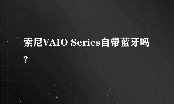 索尼VAIO Series自带蓝牙吗?