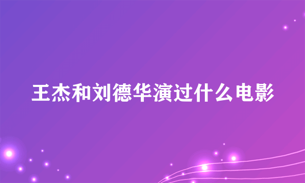 王杰和刘德华演过什么电影