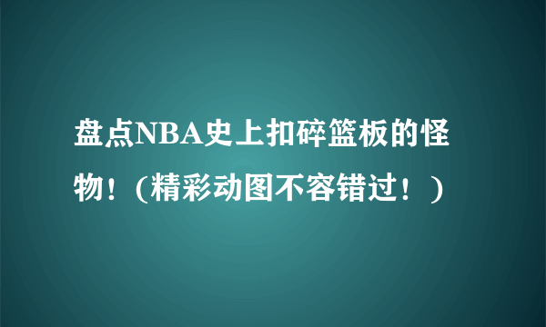 盘点NBA史上扣碎篮板的怪物！(精彩动图不容错过！)