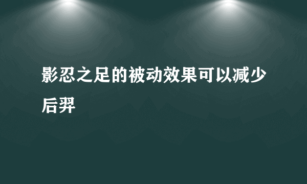 影忍之足的被动效果可以减少后羿