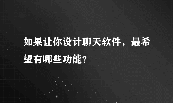 如果让你设计聊天软件，最希望有哪些功能？