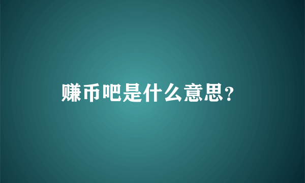 赚币吧是什么意思？