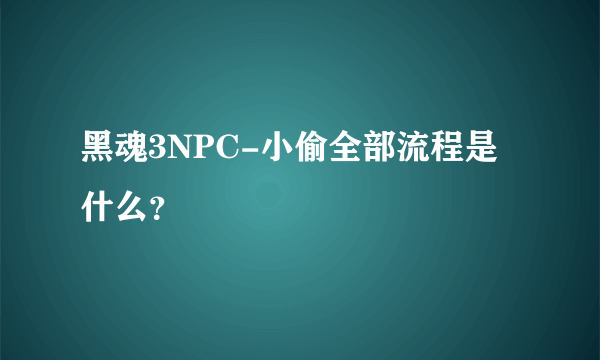 黑魂3NPC-小偷全部流程是什么？