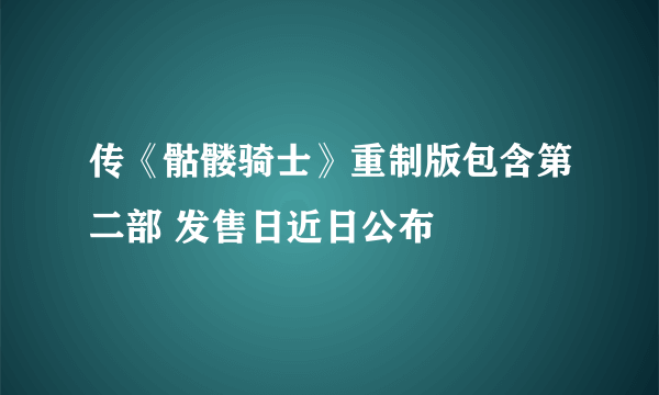 传《骷髅骑士》重制版包含第二部 发售日近日公布