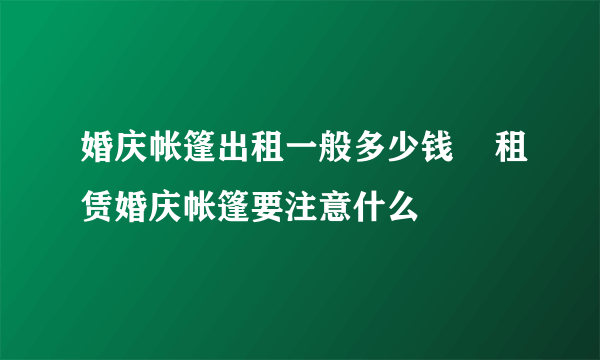 婚庆帐篷出租一般多少钱    租赁婚庆帐篷要注意什么