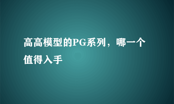 高高模型的PG系列，哪一个值得入手