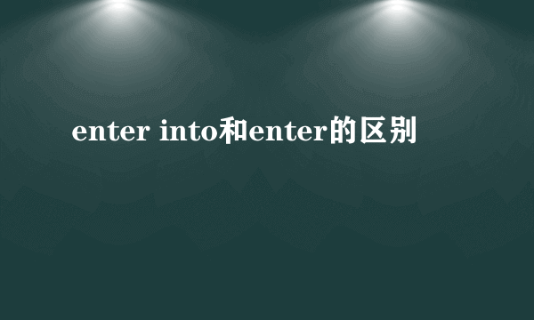 enter into和enter的区别