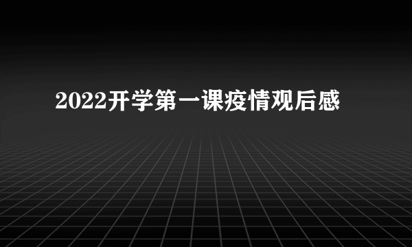 2022开学第一课疫情观后感