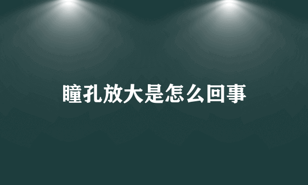 瞳孔放大是怎么回事