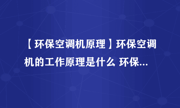 【环保空调机原理】环保空调机的工作原理是什么 环保空调机的特点